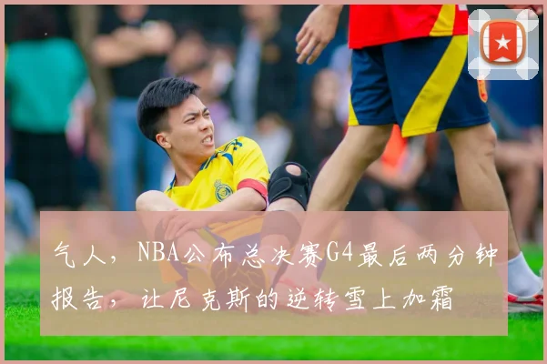 气人,NBA公布总决赛G4最后两分钟报告,让尼克斯的逆转雪上加霜
