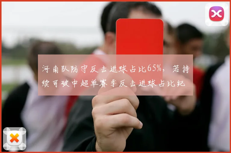 河南队防守反击进球占比65%,若持续可破中超单赛季反击进球占比纪录