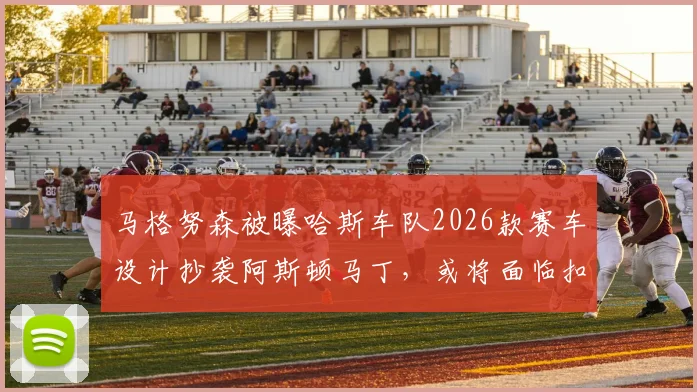 马格努森被曝哈斯车队2026款赛车设计抄袭阿斯顿马丁,或将面临扣分