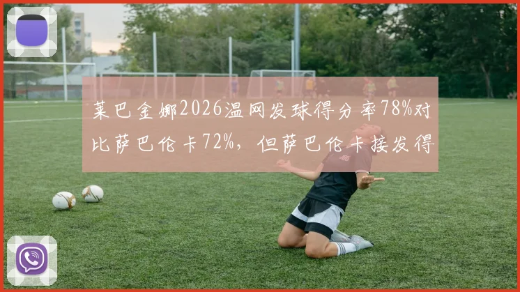 莱巴金娜2026温网发球得分率78%对比萨巴伦卡72%,但萨巴伦卡接发得分率更高