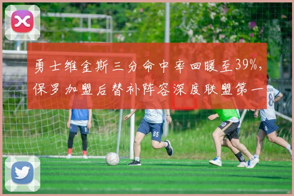 勇士维金斯三分命中率回暖至39%,保罗加盟后替补阵容深度联盟第一