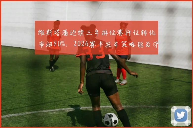维斯塔潘连续三年排位赛杆位转化率超80%,2026赛季发车策略能否守住王座?
