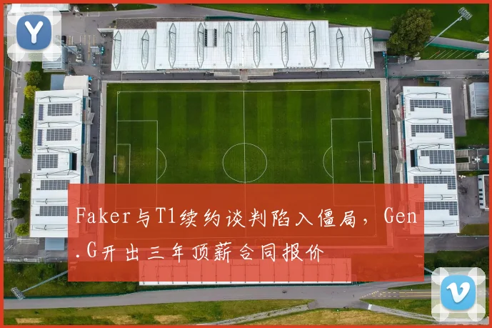 Faker与T1续约谈判陷入僵局,Gen.G开出三年顶薪合同报价